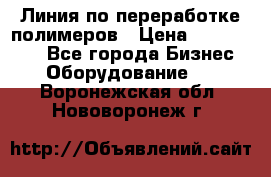 Линия по переработке полимеров › Цена ­ 2 000 000 - Все города Бизнес » Оборудование   . Воронежская обл.,Нововоронеж г.